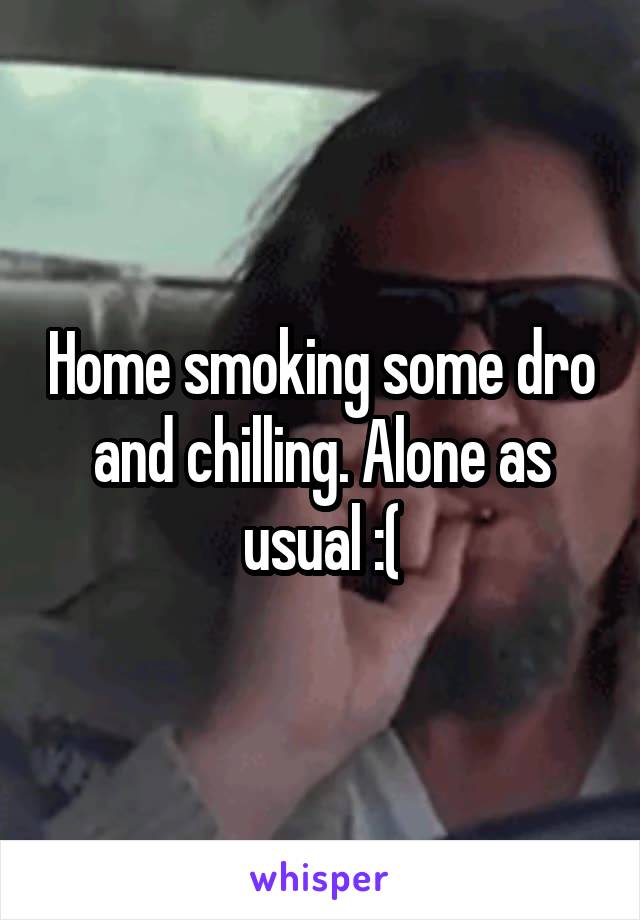 Home smoking some dro and chilling. Alone as usual :(