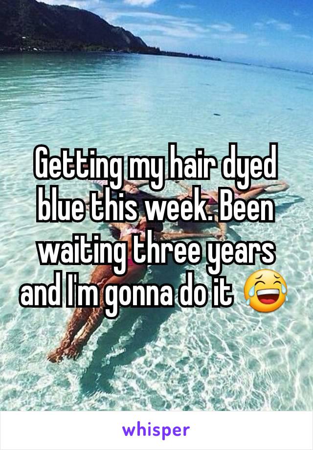 Getting my hair dyed blue this week. Been waiting three years and I'm gonna do it 😂