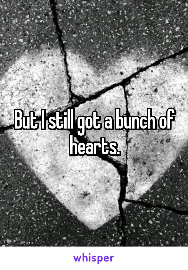 But I still got a bunch of hearts.