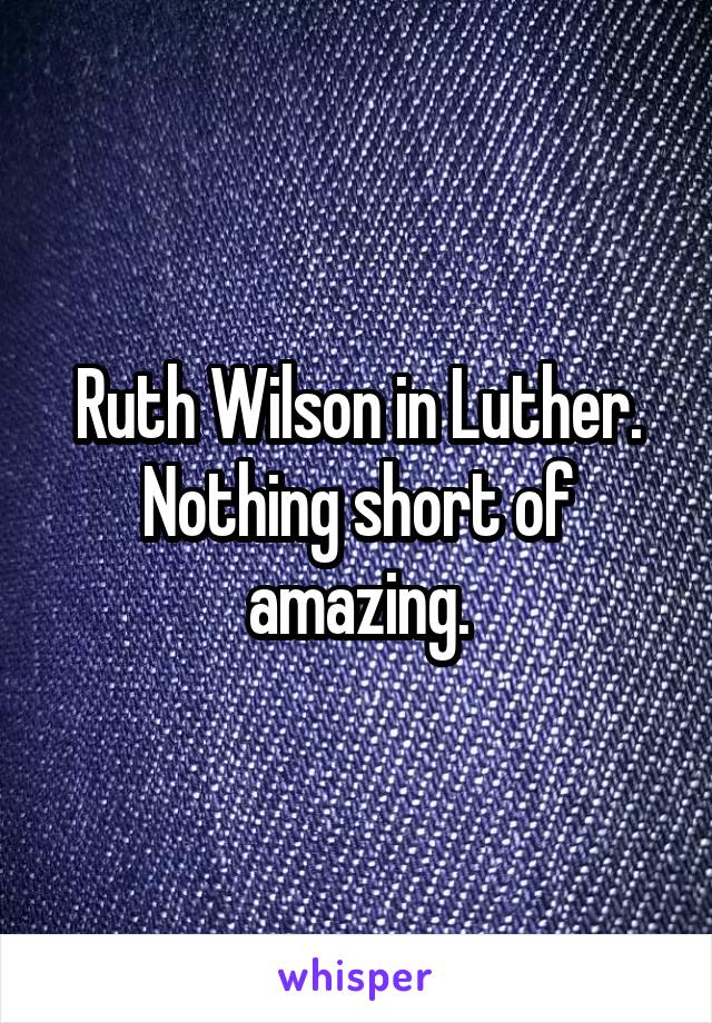 Ruth Wilson in Luther.
Nothing short of amazing.