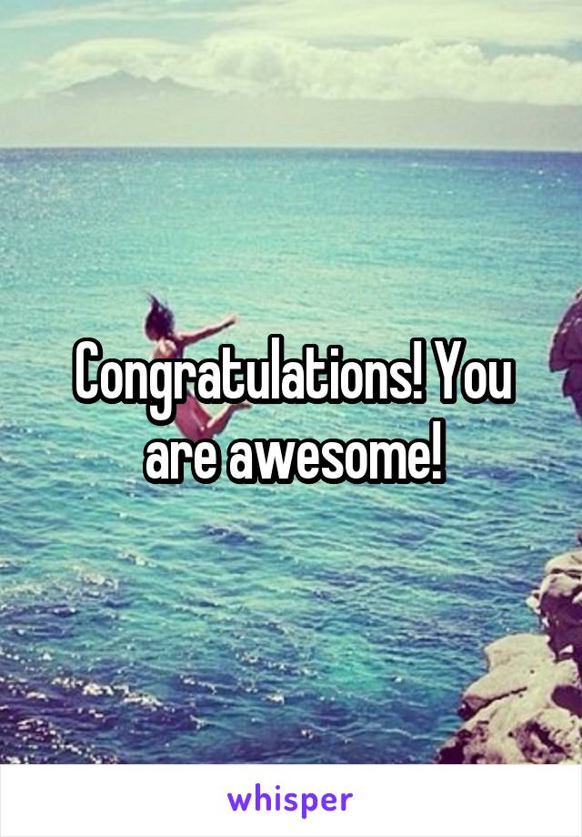 Congratulations! You are awesome!