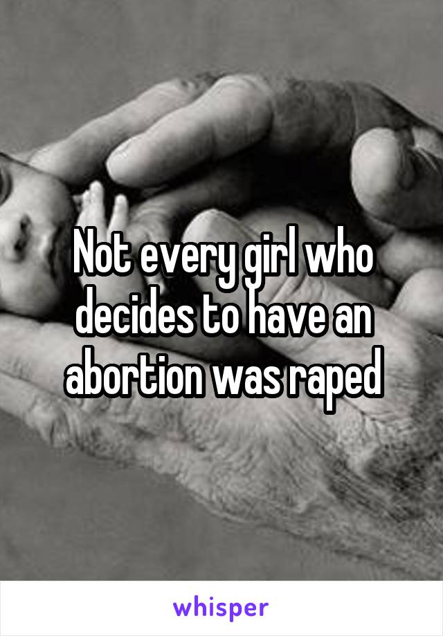 Not every girl who decides to have an abortion was raped