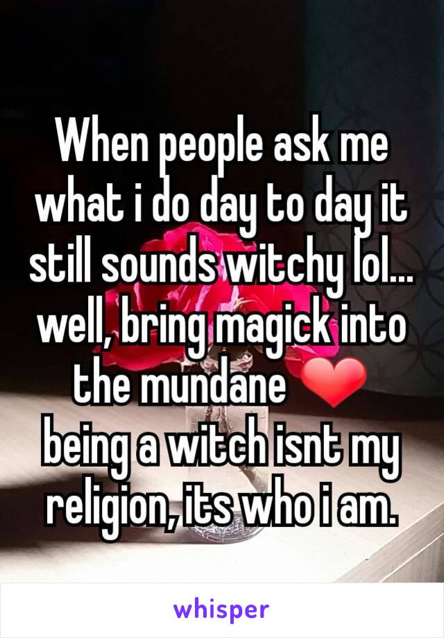 When people ask me what i do day to day it still sounds witchy lol... well, bring magick into the mundane ❤ being a witch isnt my religion, its who i am.