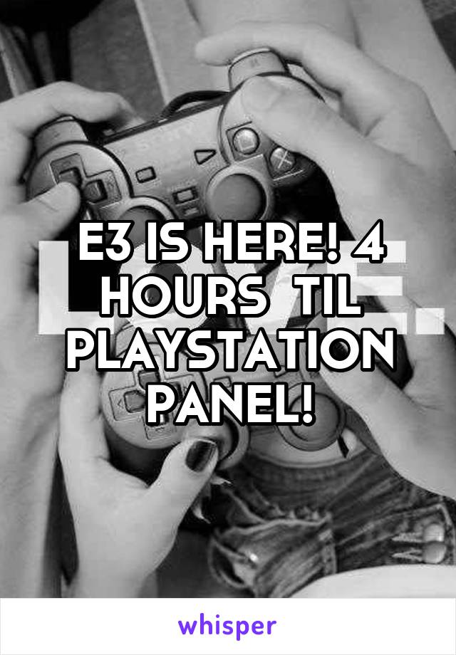 E3 IS HERE! 4 HOURS  TIL PLAYSTATION PANEL!