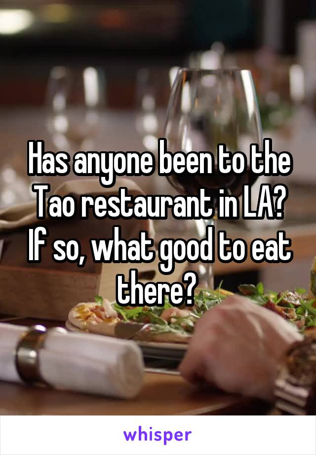 Has anyone been to the Tao restaurant in LA? If so, what good to eat there? 