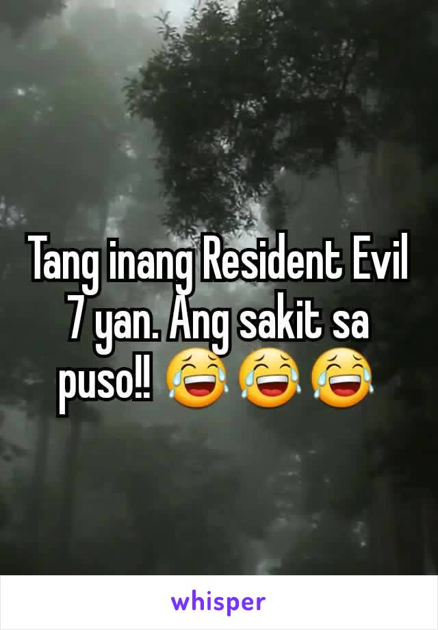 Tang inang Resident Evil 7 yan. Ang sakit sa puso!! 😂😂😂