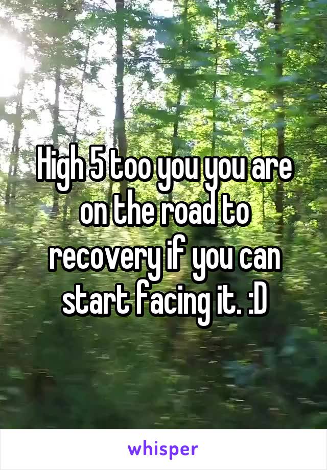 High 5 too you you are on the road to recovery if you can start facing it. :D