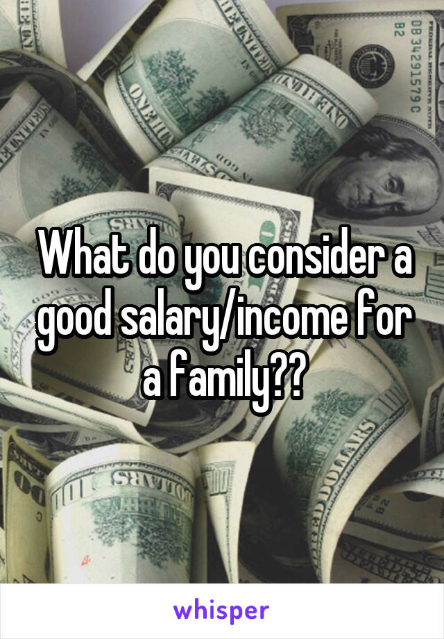 What do you consider a good salary/income for a family??