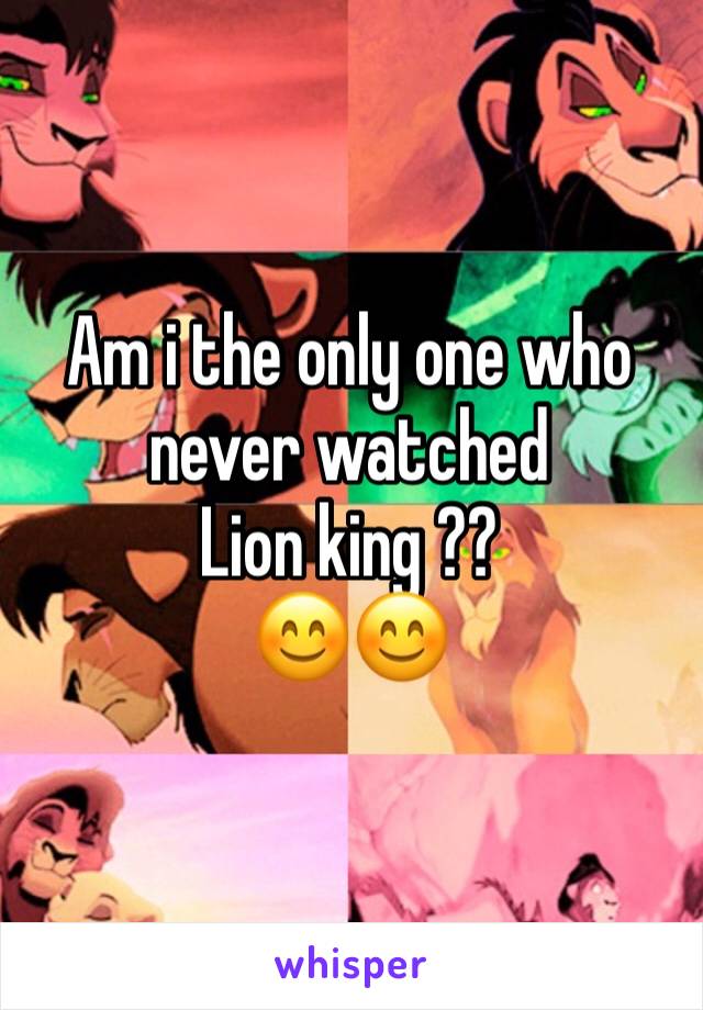 Am i the only one who never watched 
Lion king ??
😊😊