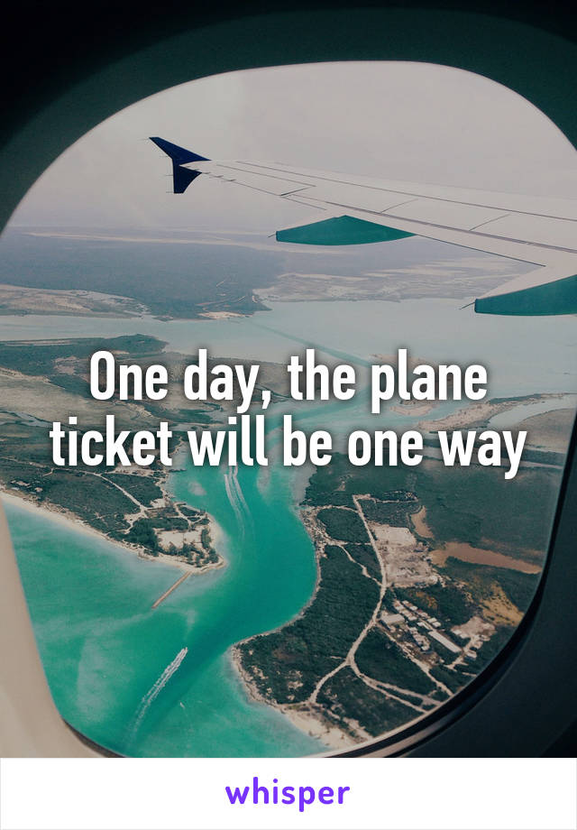 One day, the plane ticket will be one way