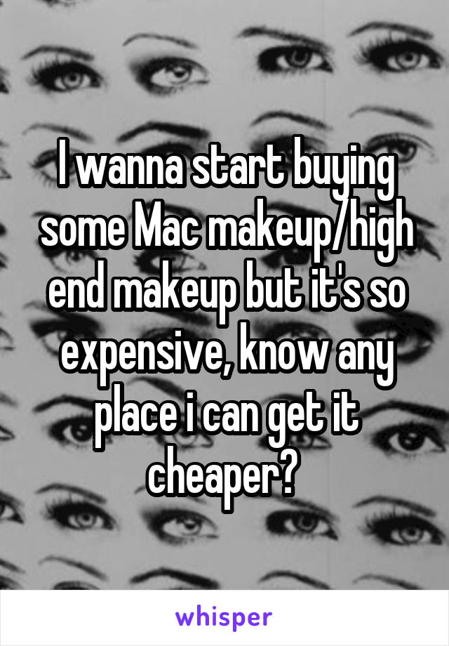 I wanna start buying some Mac makeup/high end makeup but it's so expensive, know any place i can get it cheaper? 