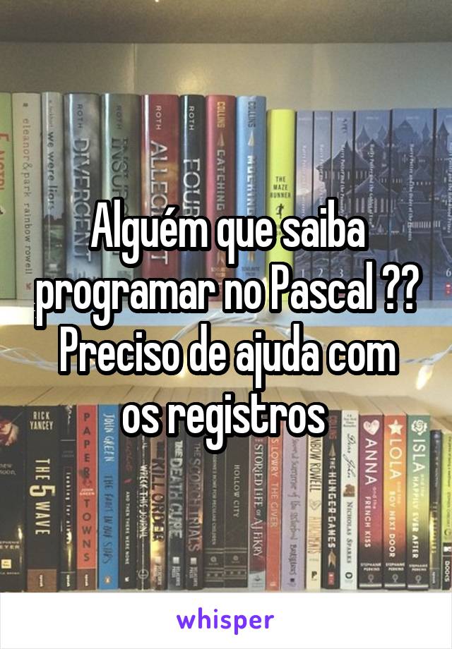 Alguém que saiba programar no Pascal ??
Preciso de ajuda com os registros 