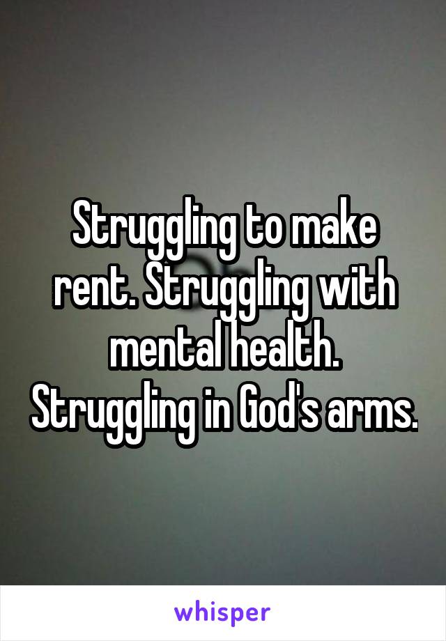 Struggling to make rent. Struggling with mental health. Struggling in God's arms.