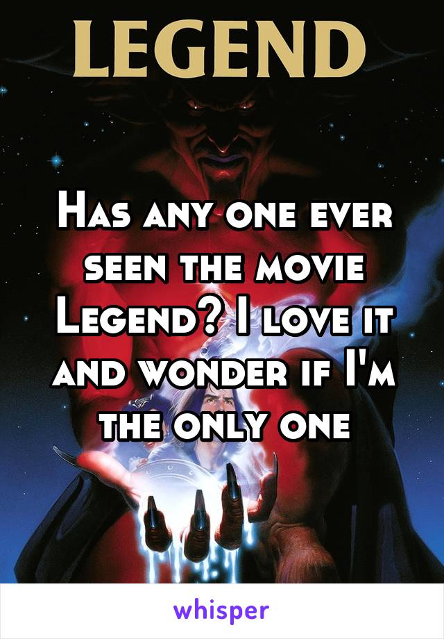 Has any one ever seen the movie Legend? I love it and wonder if I'm the only one