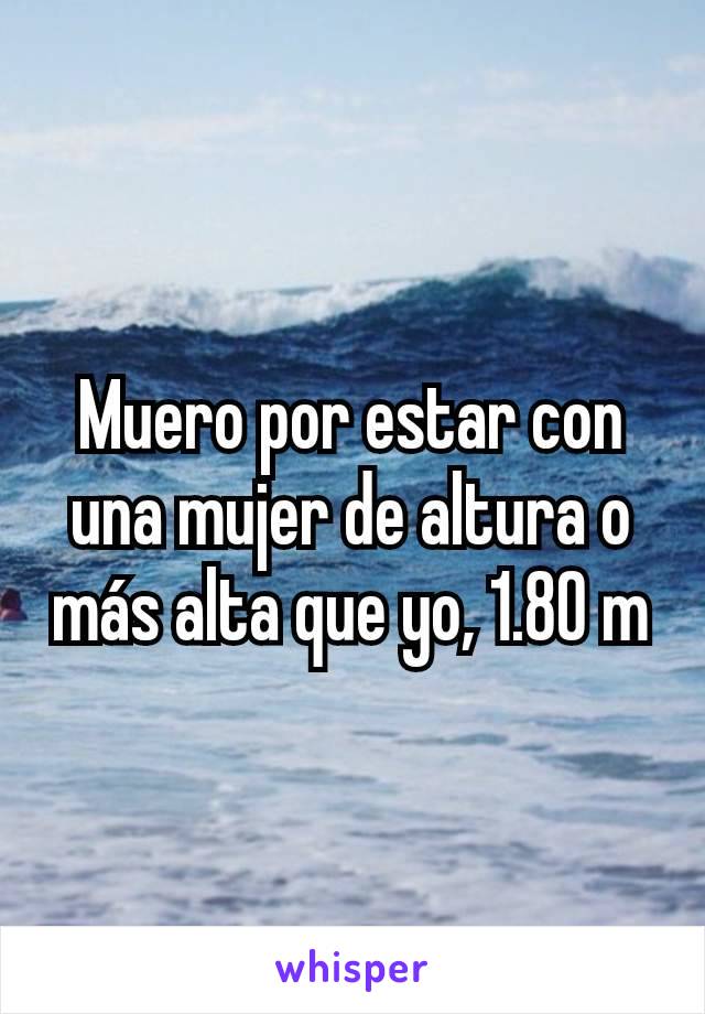 Muero por estar con una mujer de altura o más alta que yo, 1.80 m