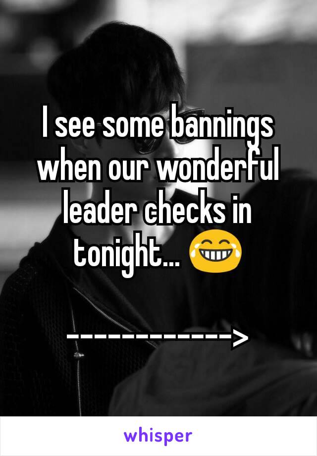 I see some bannings when our wonderful leader checks in tonight... 😂

------------>