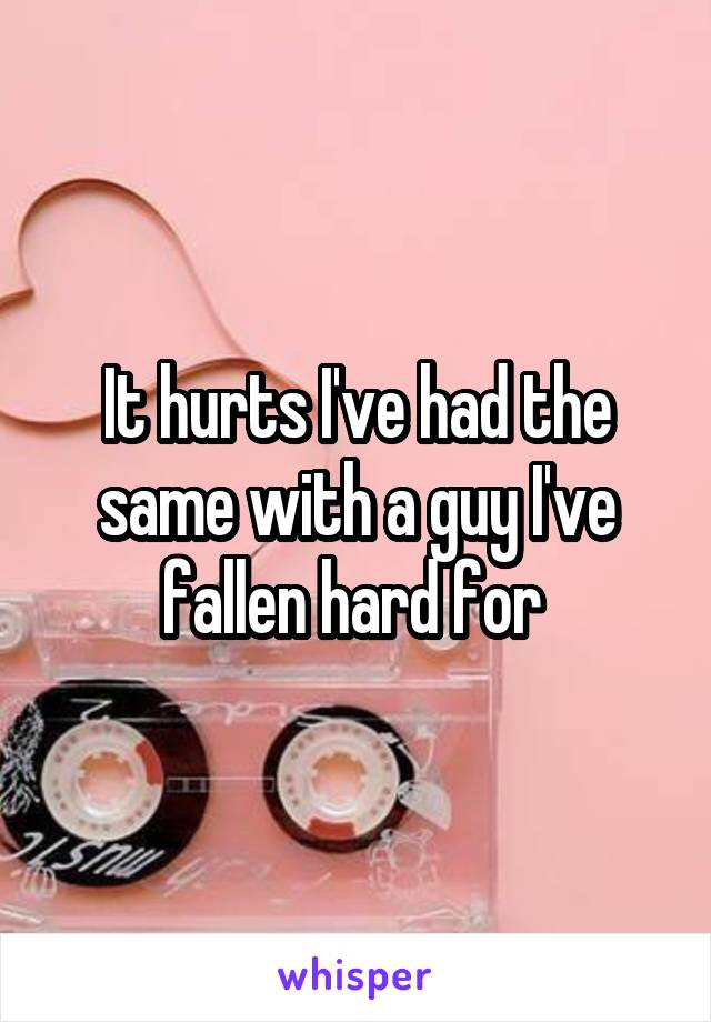 It hurts I've had the same with a guy I've fallen hard for 