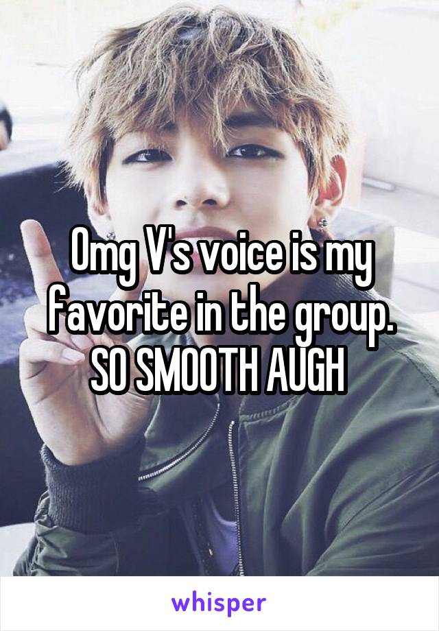 Omg V's voice is my favorite in the group. SO SMOOTH AUGH 