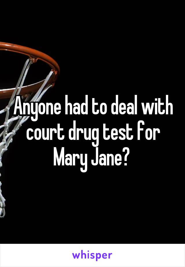 Anyone had to deal with court drug test for Mary Jane? 