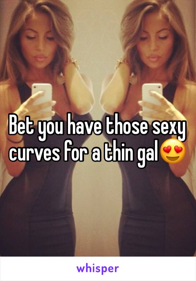 Bet you have those sexy curves for a thin gal😍