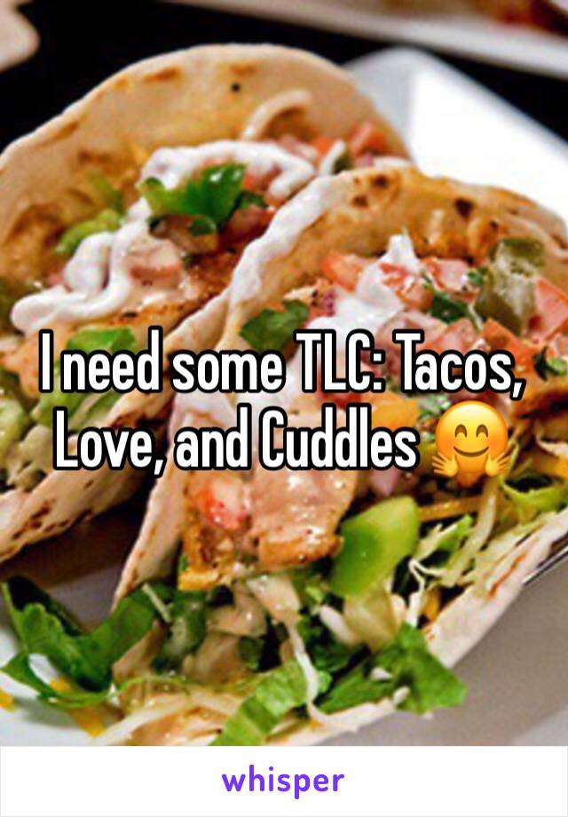 I need some TLC: Tacos, Love, and Cuddles 🤗