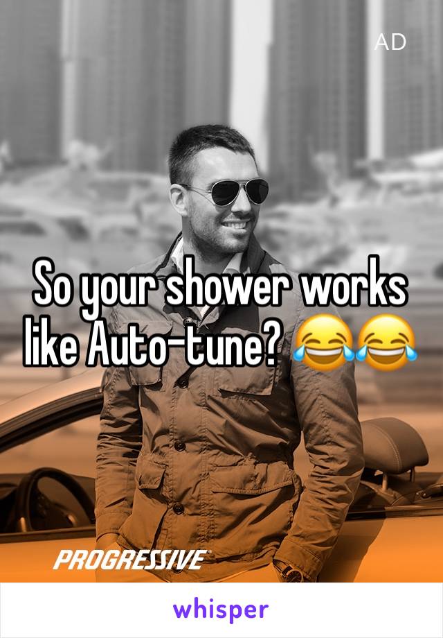 So your shower works like Auto-tune? 😂😂