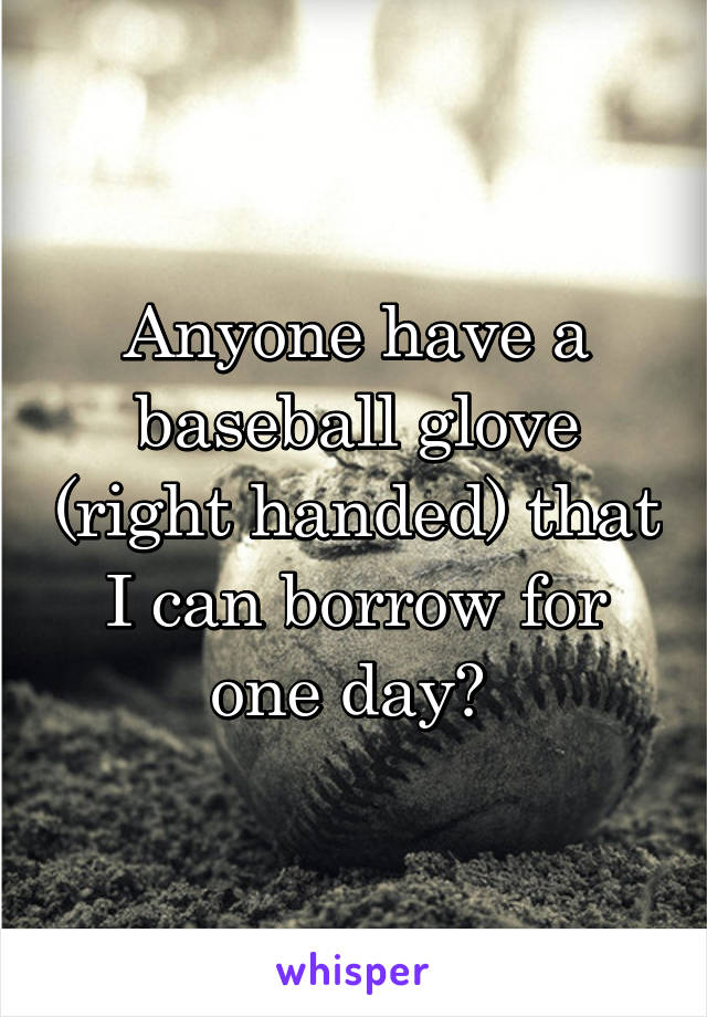 Anyone have a baseball glove (right handed) that I can borrow for one day? 