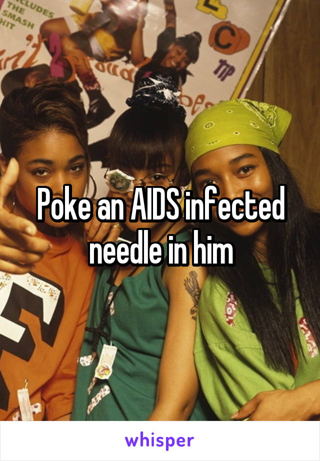 Poke an AIDS infected needle in him