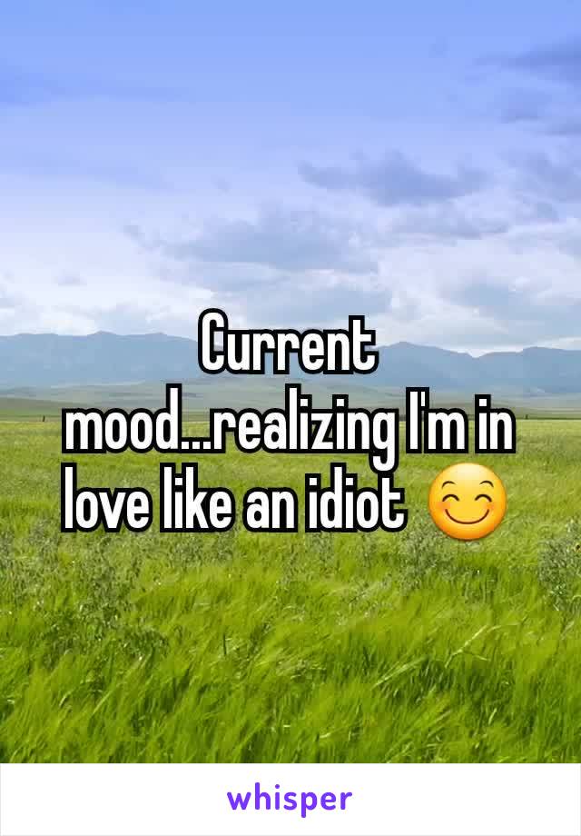 Current mood...realizing I'm in love like an idiot 😊