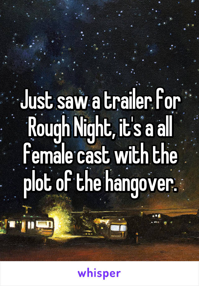 Just saw a trailer for Rough Night, it's a all female cast with the plot of the hangover.