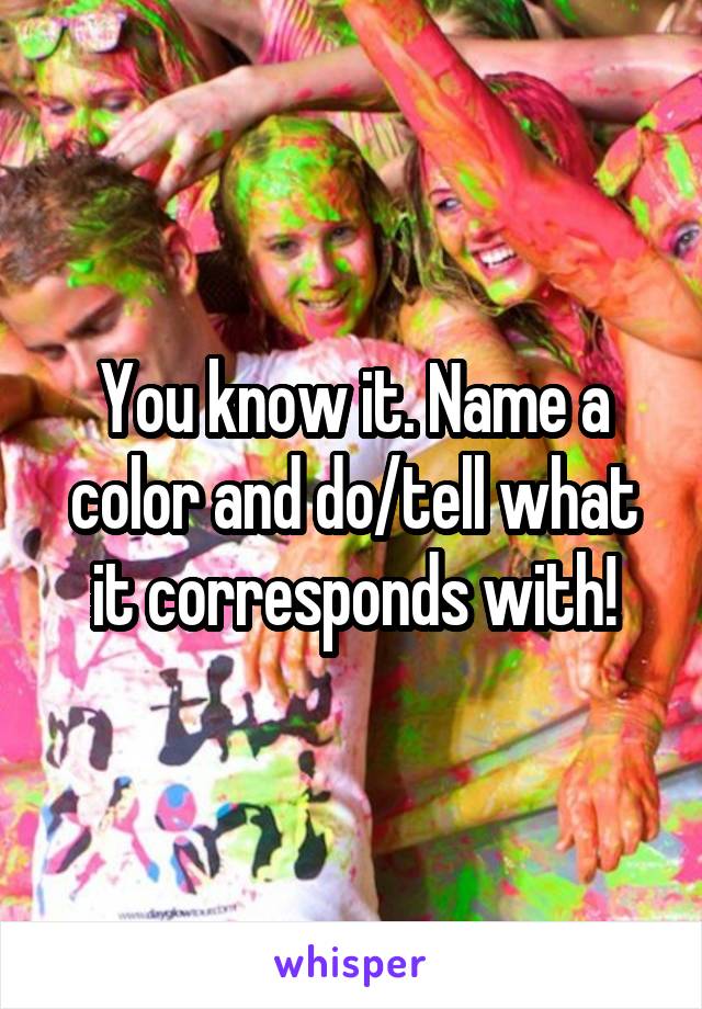 You know it. Name a color and do/tell what it corresponds with!