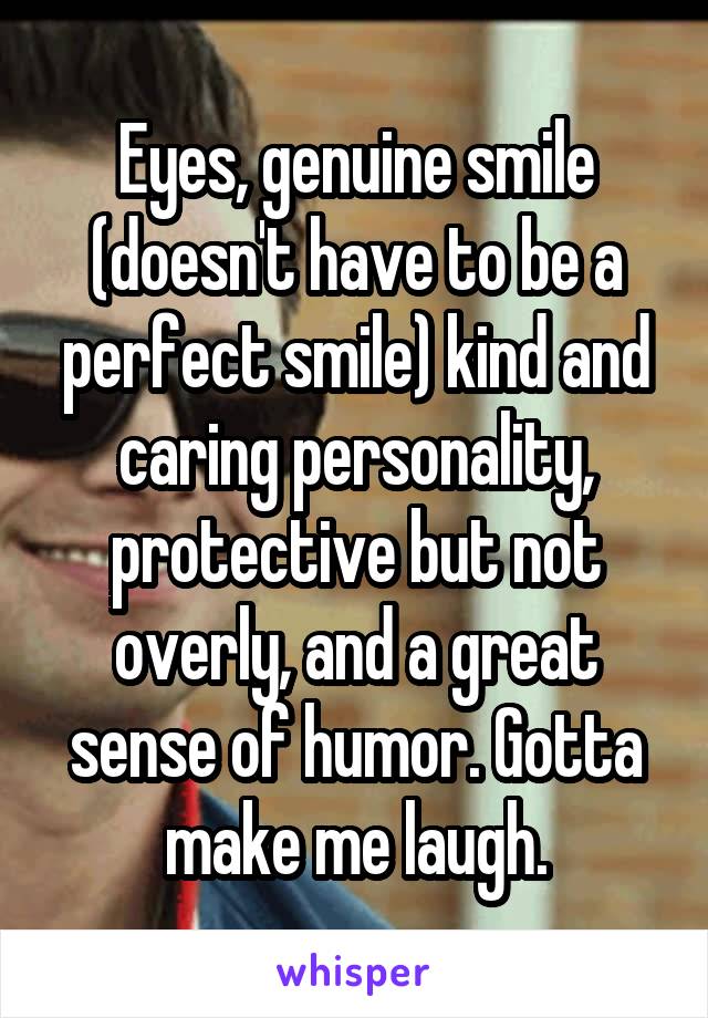 Eyes, genuine smile (doesn't have to be a perfect smile) kind and caring personality, protective but not overly, and a great sense of humor. Gotta make me laugh.