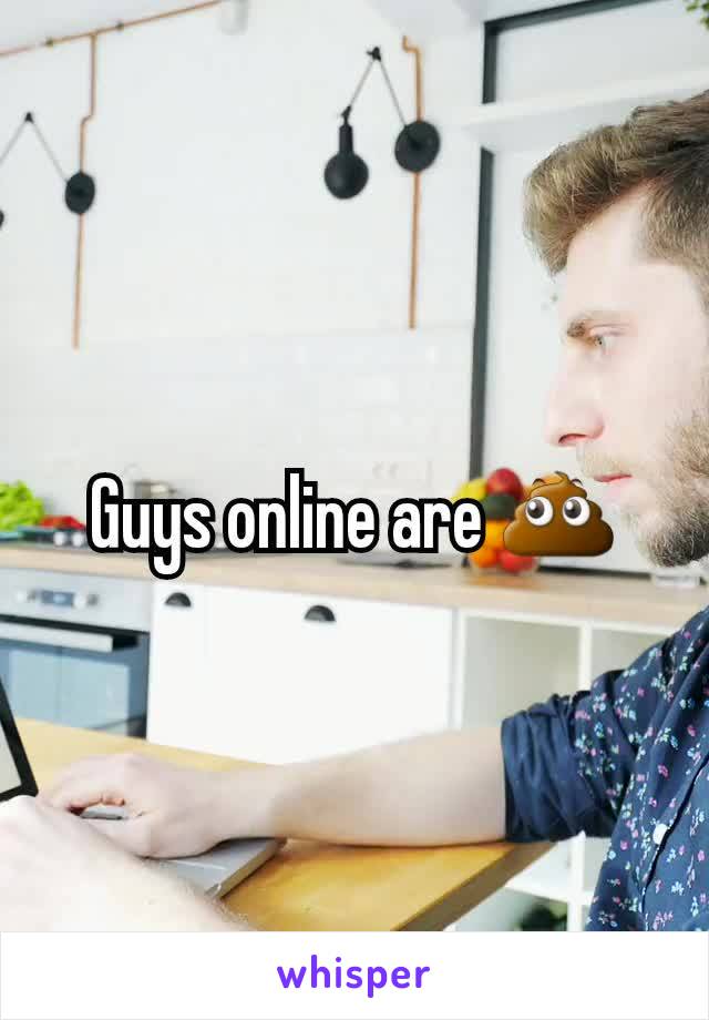 Guys online are 💩