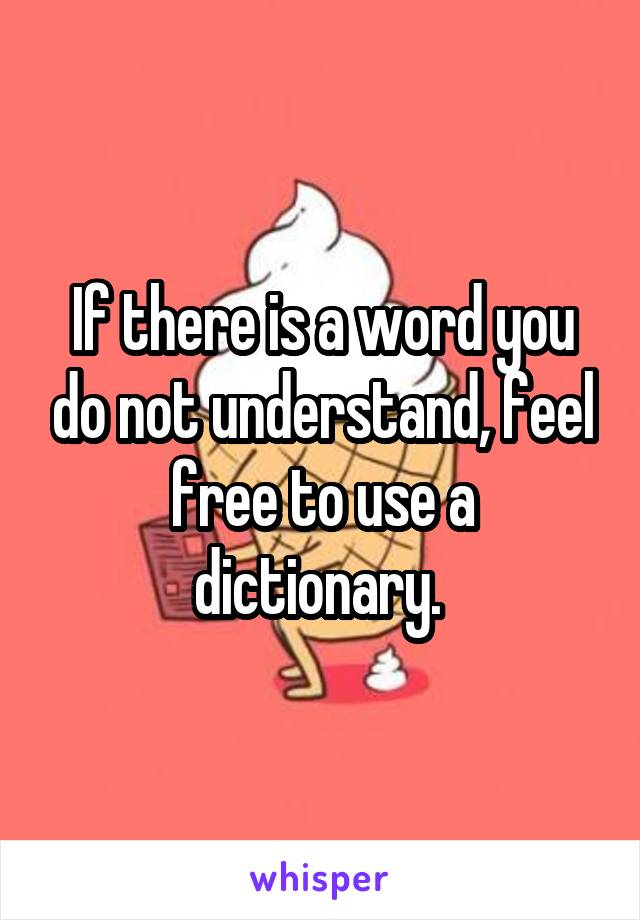 If there is a word you do not understand, feel free to use a dictionary. 