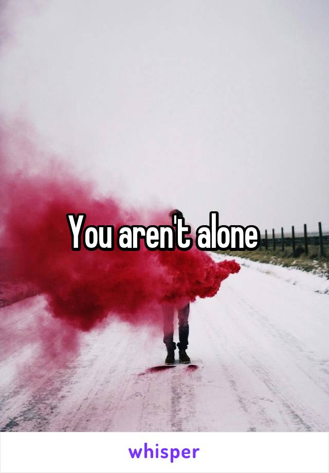 You aren't alone 