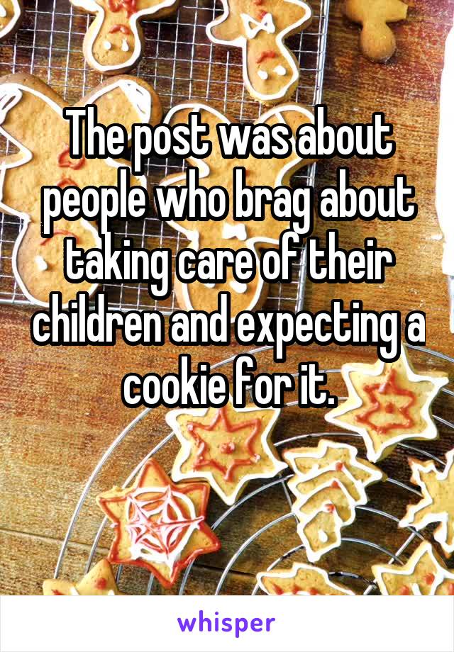 The post was about people who brag about taking care of their children and expecting a cookie for it.

