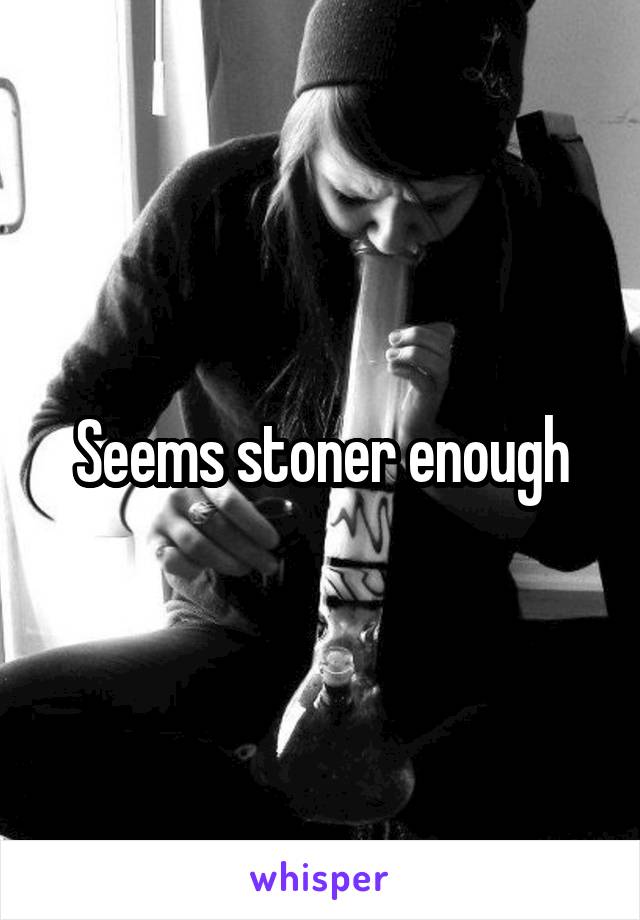 Seems stoner enough