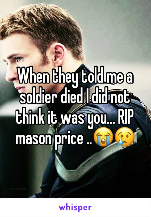 When they told me a soldier died I did not think it was you... RIP mason price ..😭😢