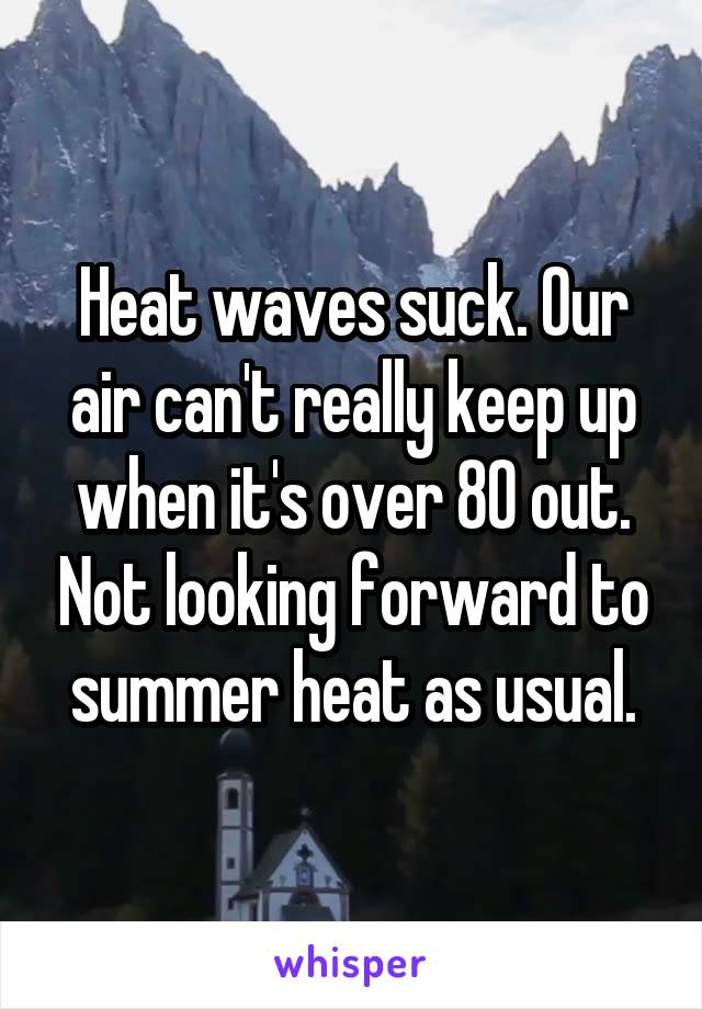 Heat waves suck. Our air can't really keep up when it's over 80 out. Not looking forward to summer heat as usual.