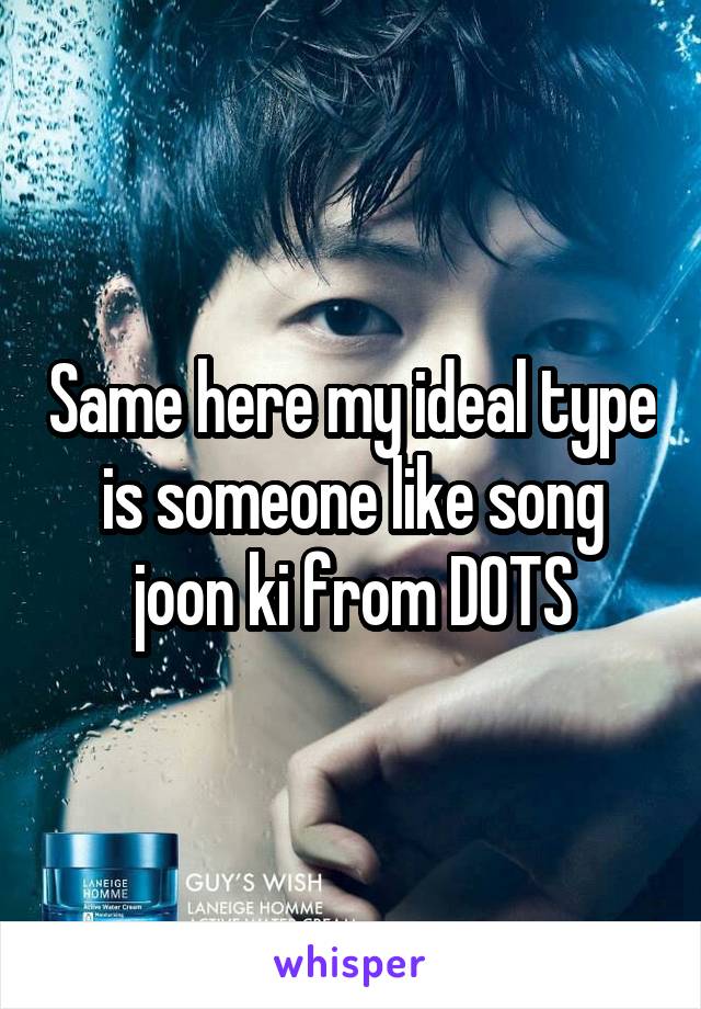 Same here my ideal type is someone like song joon ki from DOTS