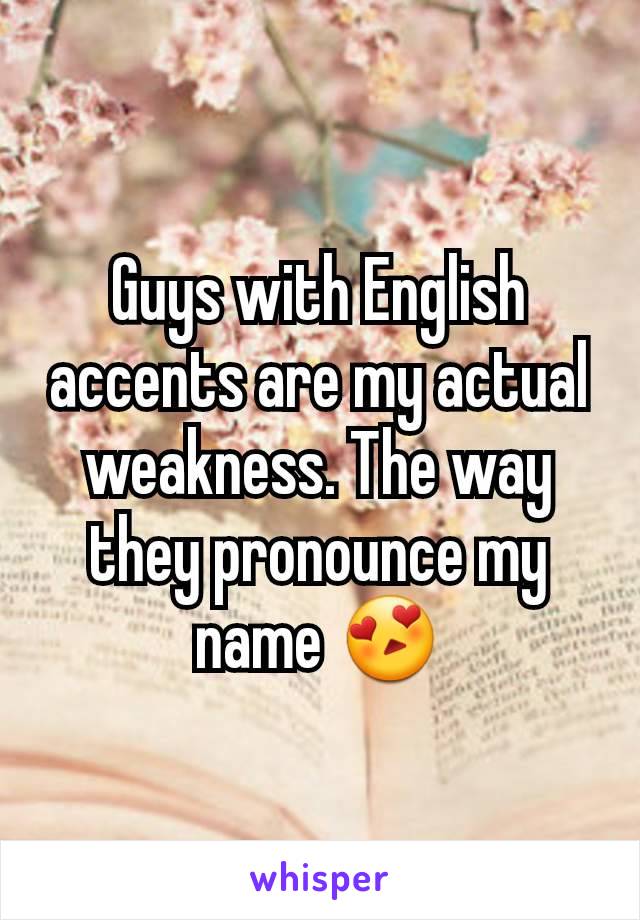 Guys with English accents are my actual weakness. The way they pronounce my name 😍