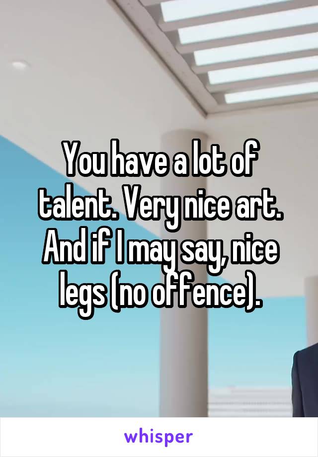 You have a lot of talent. Very nice art. And if I may say, nice legs (no offence).