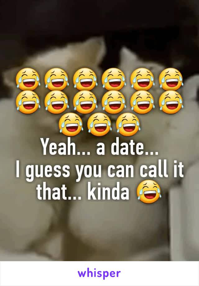 😂😂😂😂😂😂😂😂😂😂😂😂😂😂😂
Yeah... a date...
I guess you can call it that... kinda 😂