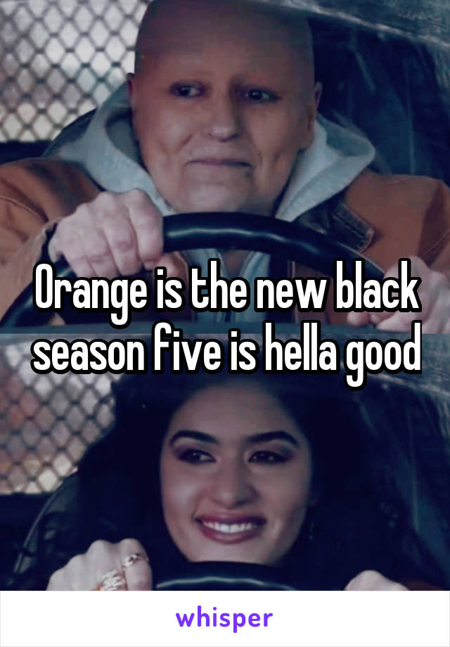 Orange is the new black season five is hella good