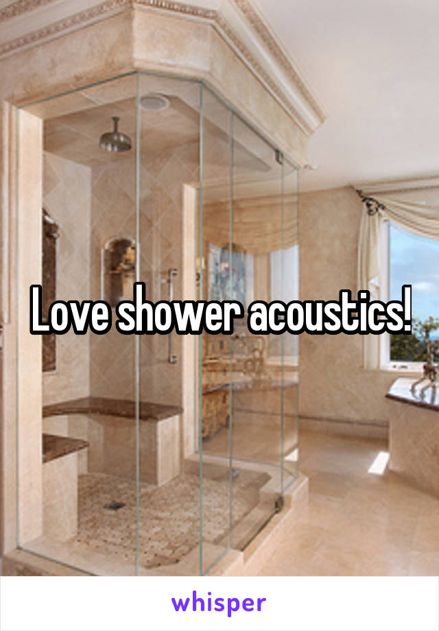 Love shower acoustics!