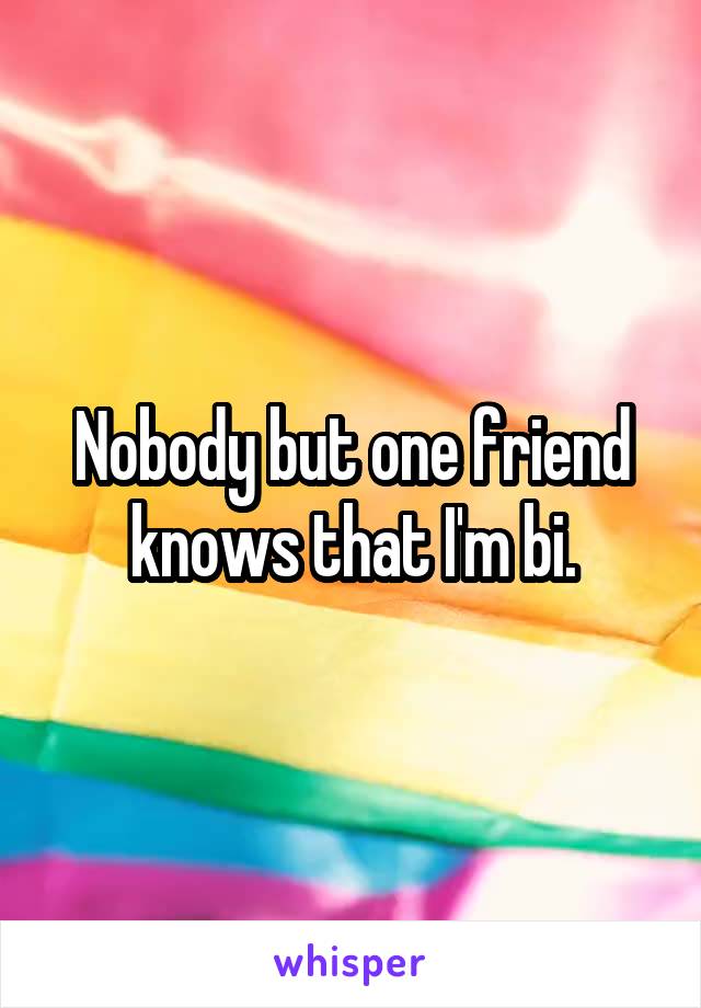 Nobody but one friend knows that I'm bi.