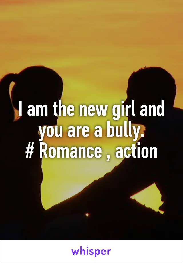 I am the new girl and you are a bully.
# Romance , action