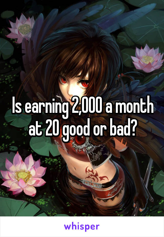 Is earning 2,000 a month at 20 good or bad?