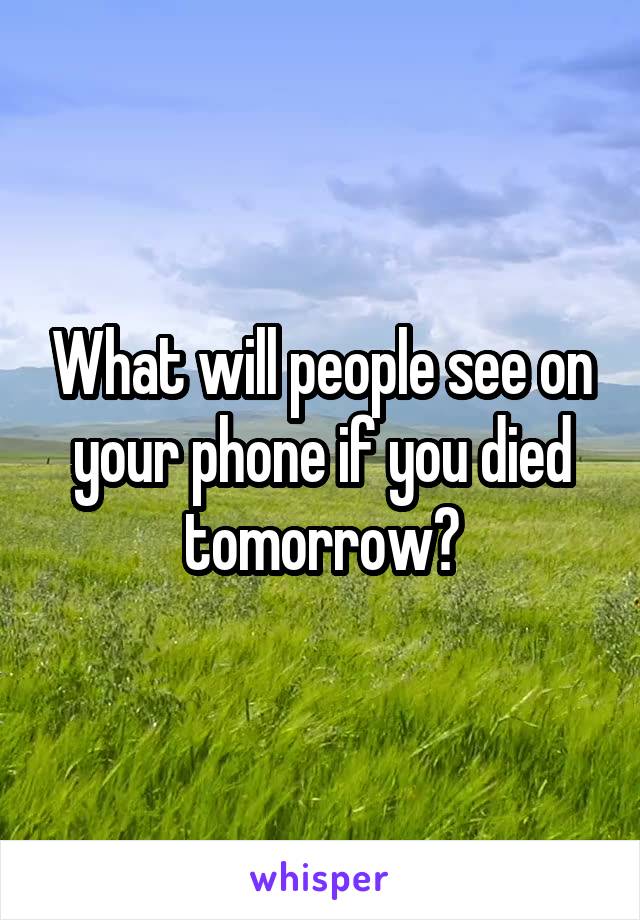 What will people see on your phone if you died tomorrow?