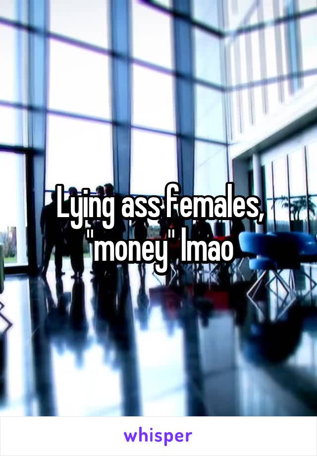 Lying ass females, "money" lmao